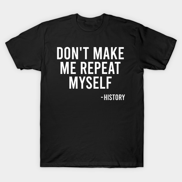 Don't Make Me Repeat Myself - History T-Shirt by The Soviere